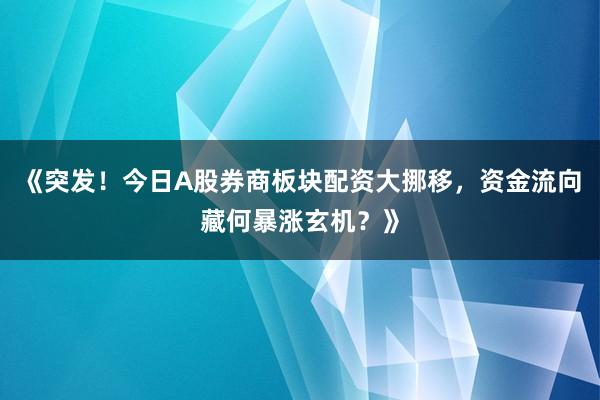 《突发！今日A股券商板块配资大挪移，资金流向藏何暴涨玄机？》