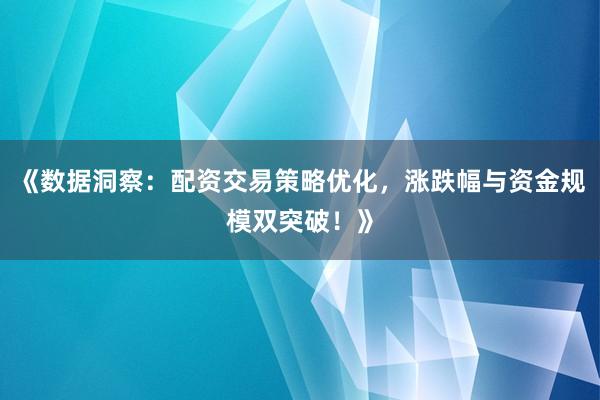 《数据洞察：配资交易策略优化，涨跌幅与资金规模双突破！》