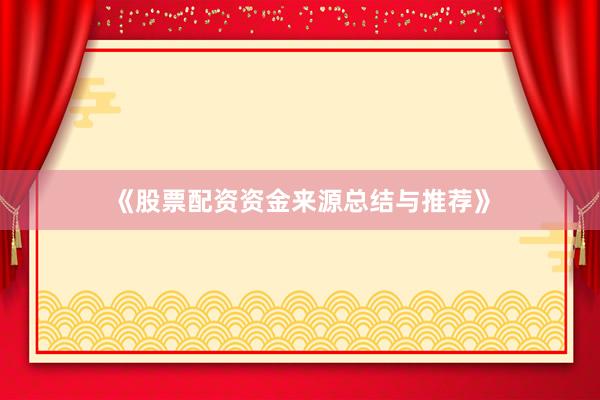 《股票配资资金来源总结与推荐》