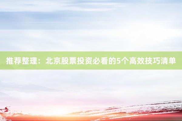 推荐整理:北京股票投资必看的5个高效技巧清单