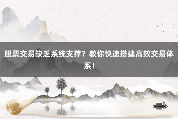 股票交易缺乏系统支撑？教你快速搭建高效交易体系！
