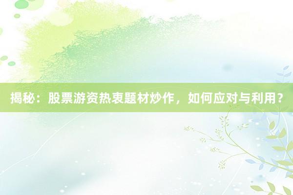 揭秘：股票游资热衷题材炒作，如何应对与利用？