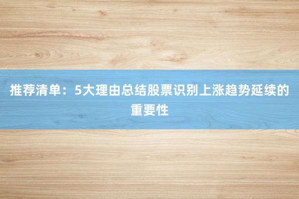 推荐清单：5大理由总结股票识别上涨趋势延续的重要性