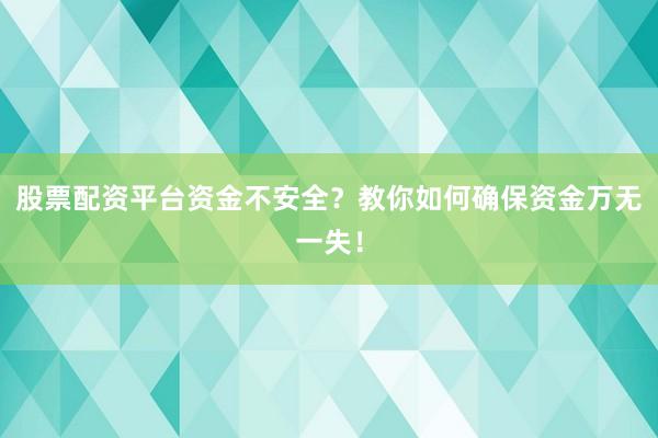 股票配资平台资金不安全？教你如何确保资金万无一失！