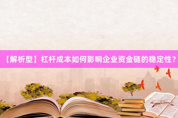 【解析型】杠杆成本如何影响企业资金链的稳定性？