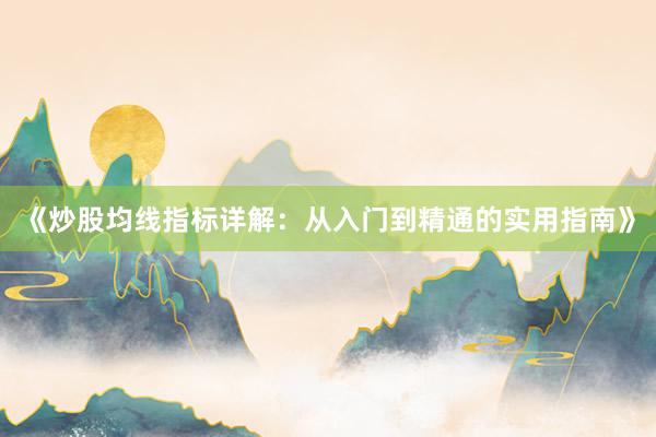 《炒股均线指标详解：从入门到精通的实用指南》