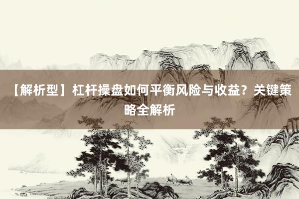 【解析型】杠杆操盘如何平衡风险与收益？关键策略全解析