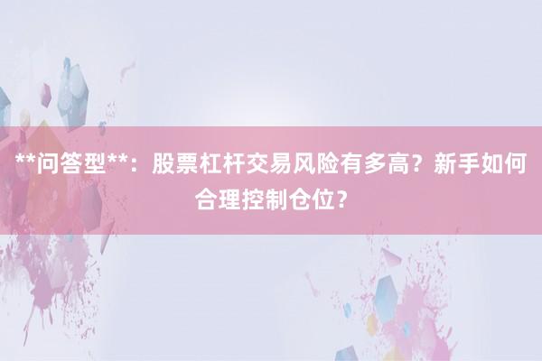 **问答型**：股票杠杆交易风险有多高？新手如何合理控制仓位？