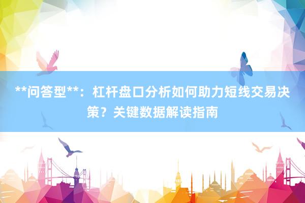 **问答型**：杠杆盘口分析如何助力短线交易决策？关键数据解读指南