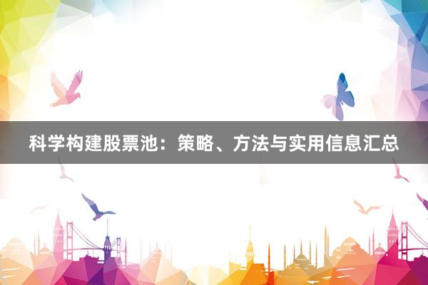 科学构建股票池：策略、方法与实用信息汇总