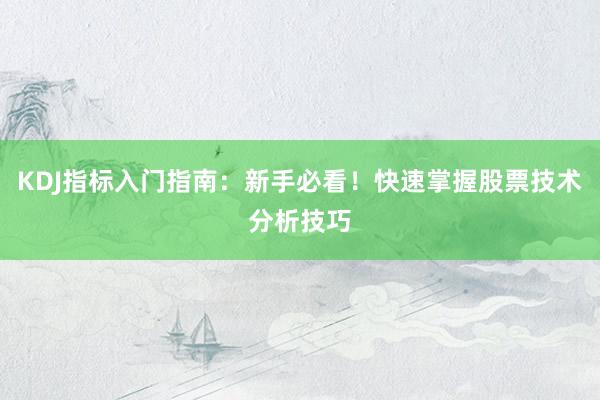 KDJ指标入门指南:新手必看!快速掌握股票技术分析技巧