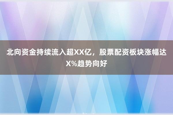 北向资金持续流入超XX亿，股票配资板块涨幅达X%趋势向好