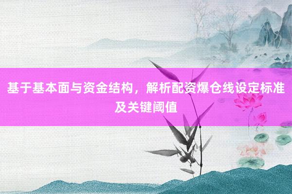 基于基本面与资金结构，解析配资爆仓线设定标准及关键阈值