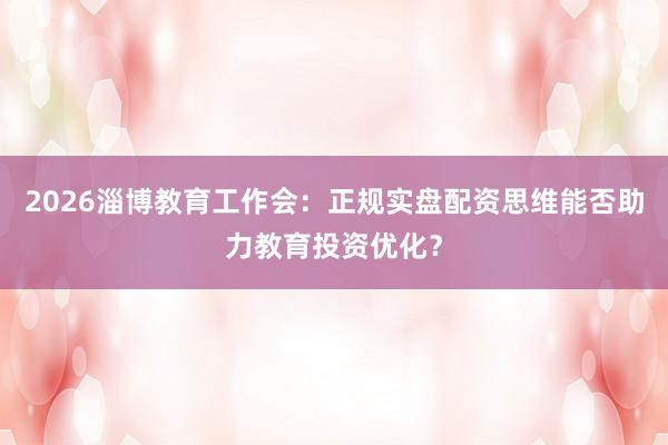 2026淄博教育工作会：正规实盘配资思维能否助力教育投资优化？