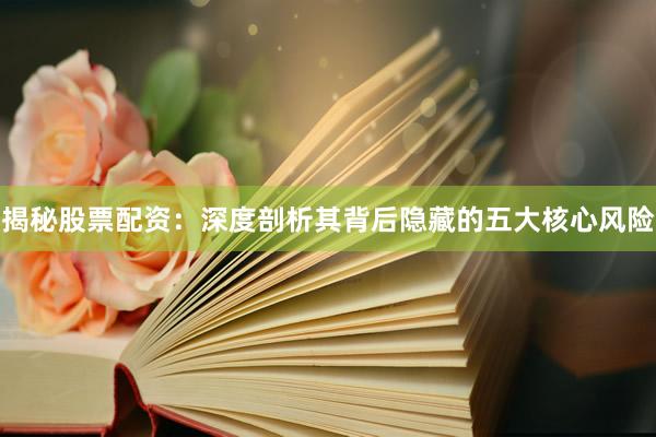 揭秘股票配资：深度剖析其背后隐藏的五大核心风险