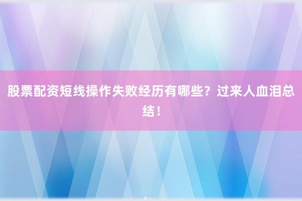 股票配资短线操作失败经历有哪些？过来人血泪总结！